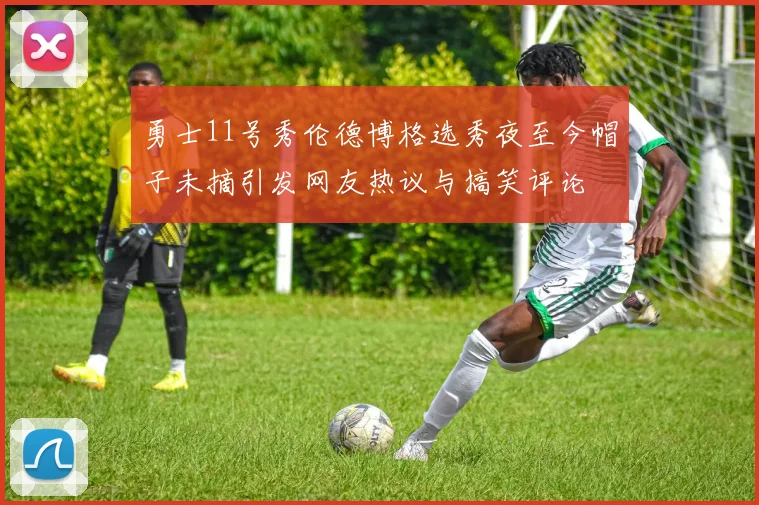 勇士11号秀伦德博格选秀夜至今帽子未摘引发网友热议与搞笑评论