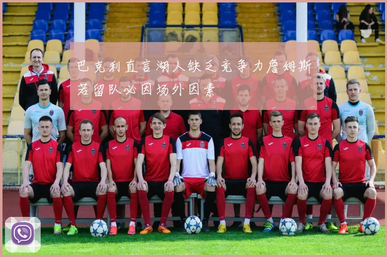 巴克利直言湖人缺乏竞争力詹姆斯若留队必因场外因素