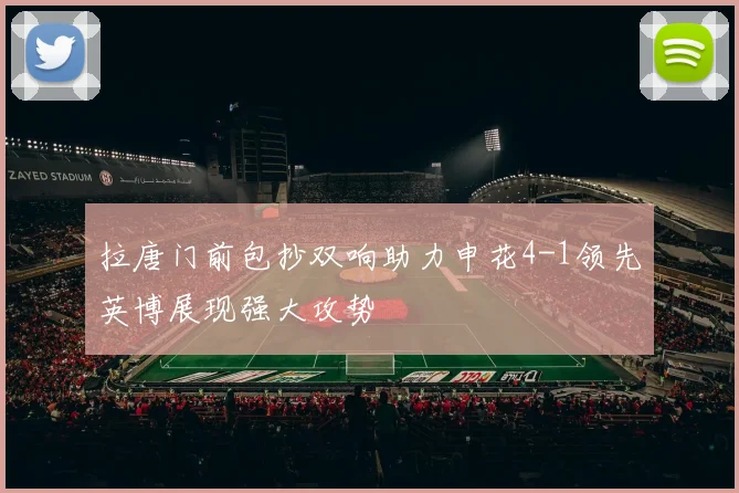拉唐门前包抄双响助力申花4-1领先英博展现强大攻势